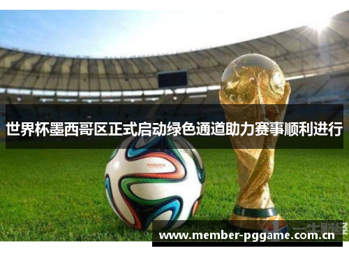世界杯墨西哥区正式启动绿色通道助力赛事顺利进行